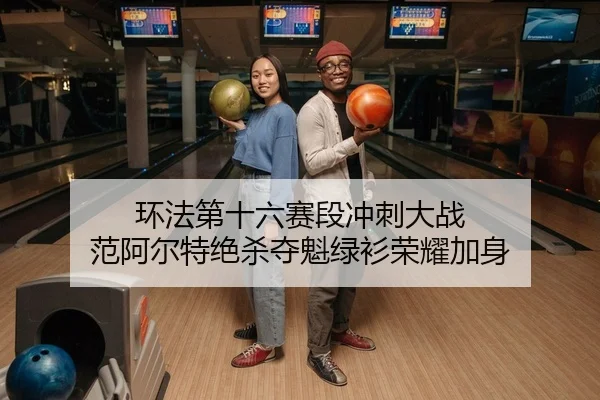 环法第十六赛段冲刺大战 范阿尔特绝杀夺魁绿衫荣耀加身